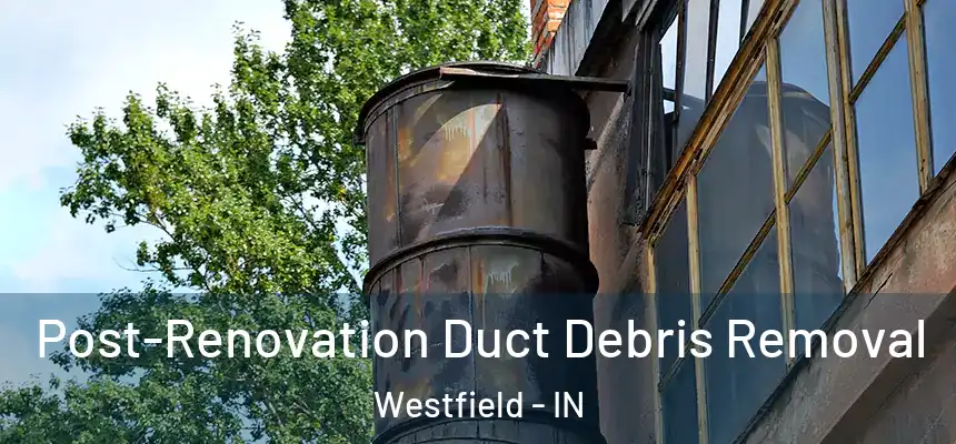  Post-Renovation Duct Debris Removal Westfield - IN